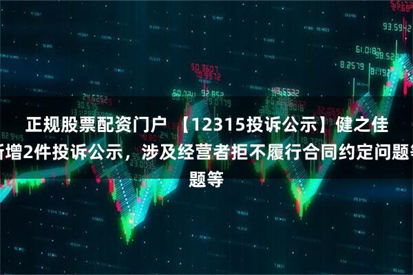正规股票配资门户 【12315投诉公示】健之佳新增2件投诉公示，涉及经营者拒不履行合同约定问题等