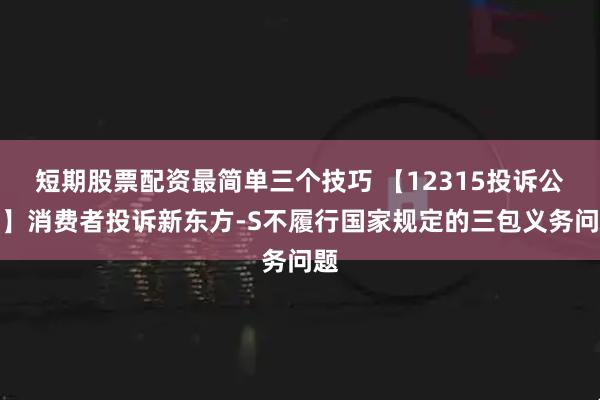 短期股票配资最简单三个技巧 【12315投诉公示】消费者投诉新东方-S不履行国家规定的三包义务问题