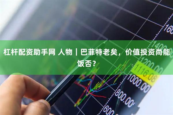 杠杆配资助手网 人物｜巴菲特老矣，价值投资尚能饭否？