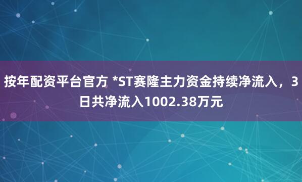 按年配资平台官方 *ST赛隆主力资金持续净流入，3日共净流入1002.38万元