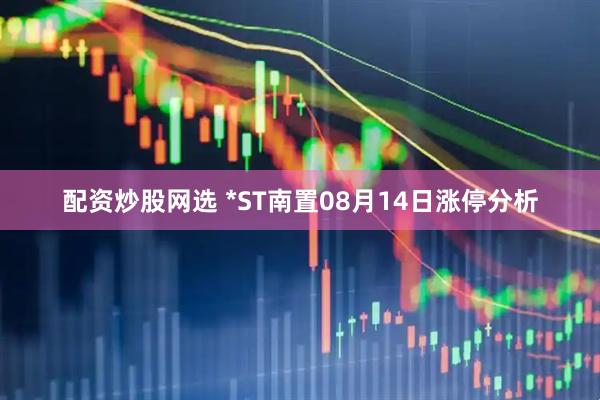 配资炒股网选 *ST南置08月14日涨停分析