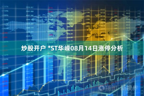 炒股开户 *ST华嵘08月14日涨停分析