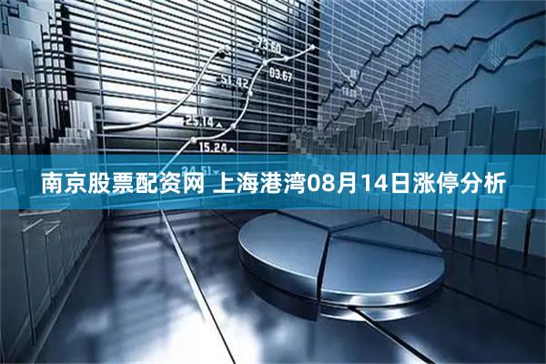 南京股票配资网 上海港湾08月14日涨停分析