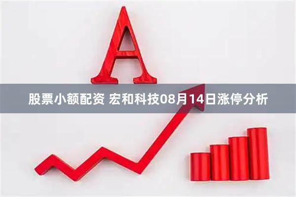 股票小额配资 宏和科技08月14日涨停分析