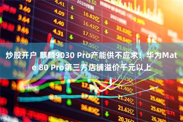 炒股开户 麒麟9030 Pro产能供不应求!华为Mate 80 Pro第三方店铺溢价千元以上