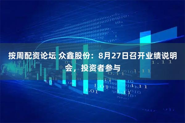按周配资论坛 众鑫股份：8月27日召开业绩说明会，投资者参与
