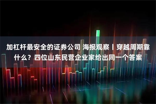 加杠杆最安全的证券公司 海报观察丨穿越周期靠什么?四位山东民营企业家给出同一个答案